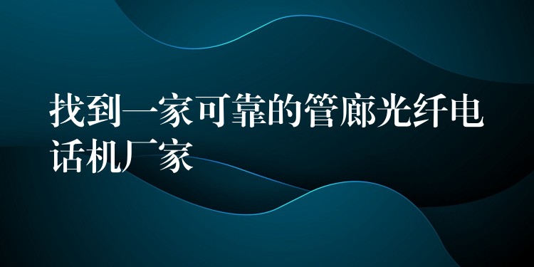找到一家可靠的管廊光纤电话机厂家 找到一家可靠的管廊光纤电话机厂家