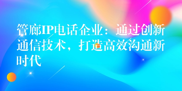  管廊IP电话企业：通过创新通信技术，打造高效沟通新时代