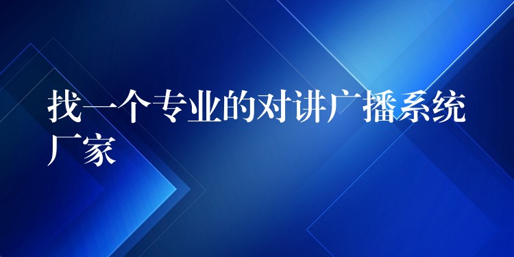 找一个专业的对讲广播系统厂家 找一个专业的对讲广播系统厂家