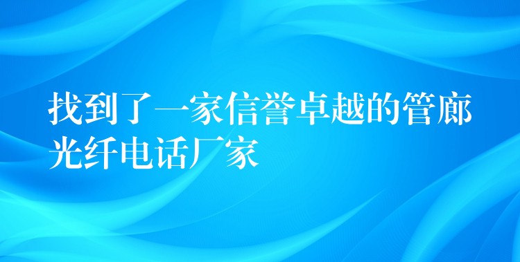  找到了一家信誉卓越的管廊光纤电话厂家
