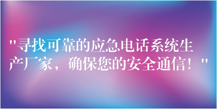 “寻找可靠的应急电话系统生产厂家,确保您的安全通信!” “寻找可靠的应急电话系统生产厂家,确保您的安全通信!”