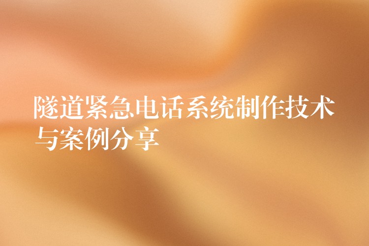 隧道紧急电话系统制作技术与案例分享 隧道紧急电话系统制作技术与案例分享