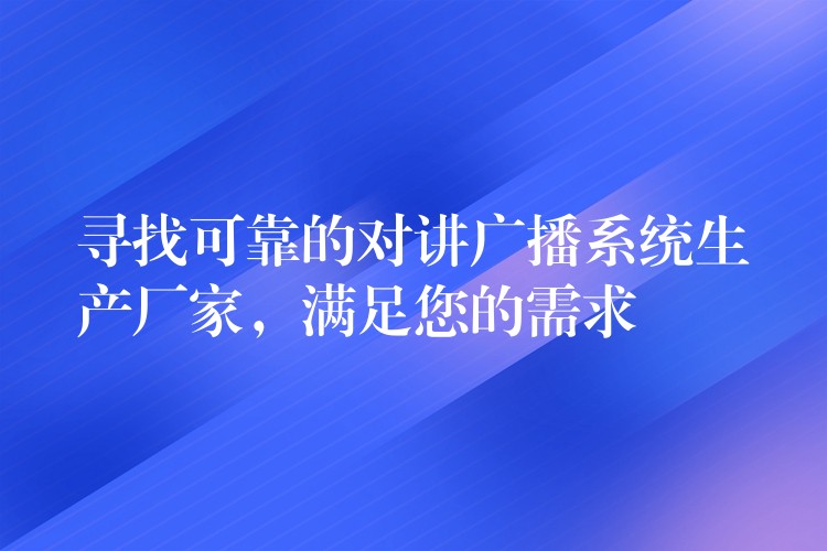 寻找可靠的对讲广播系统生产厂家,满足您的需求 寻找可靠的对讲广播系统生产厂家,满足您的需求