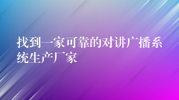 找到一家可靠的对讲广播系统生产厂家 找到一家可靠的对讲广播系统生产厂家