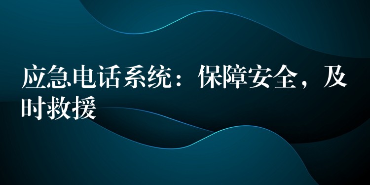 应急电话系统:保障安全,及时救援 应急电话系统:保障安全,及时救援