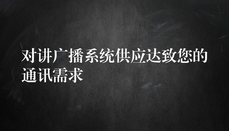 对讲广播系统供应达致您的通讯需求 对讲广播系统供应达致您的通讯需求
