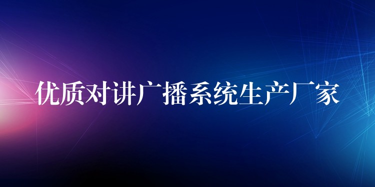 优质对讲广播系统生产厂家 优质对讲广播系统生产厂家