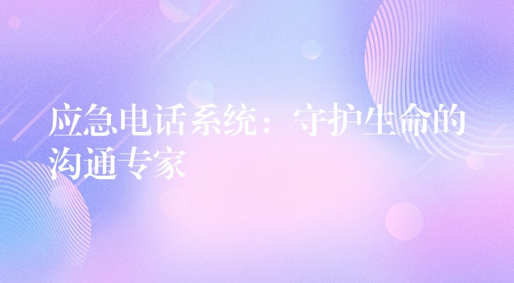 应急电话系统:守护生命的沟通专家 应急电话系统:守护生命的沟通专家