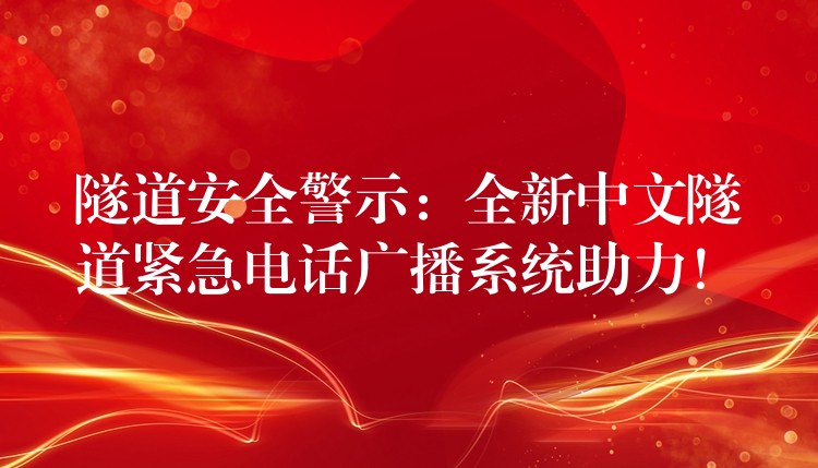 隧道安全警示:全新中文隧道紧急电话广播系统助力! 隧道安全警示:全新中文隧道紧急电话广播系统助力!