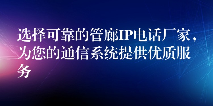 选择可靠的管廊IP电话厂家,为您的通信系统提供优质服务 选择可靠的管廊IP电话厂家,为您的通信系统提供优质服务