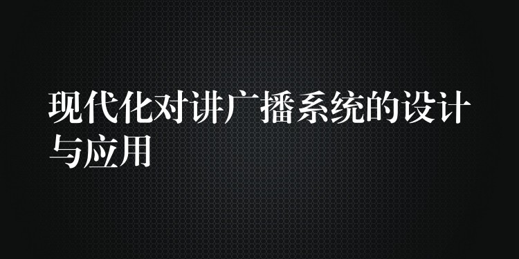 现代化对讲广播系统的设计与应用 现代化对讲广播系统的设计与应用