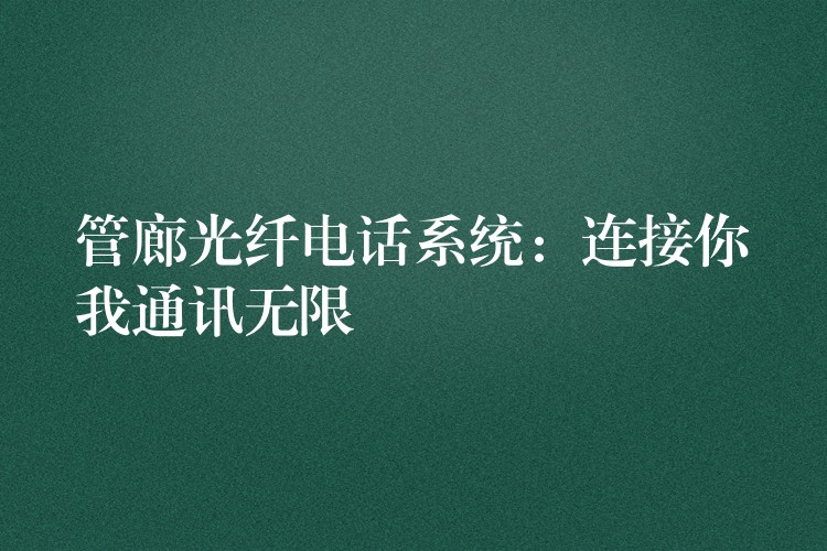  管廊光纤电话系统：连接你我通讯无限
