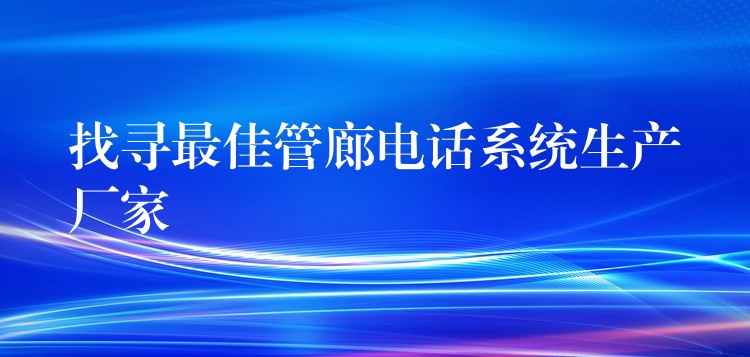 找寻最佳管廊电话系统生产厂家 找寻最佳管廊电话系统生产厂家