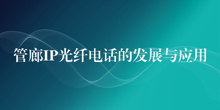  管廊IP光纤电话的发展与应用