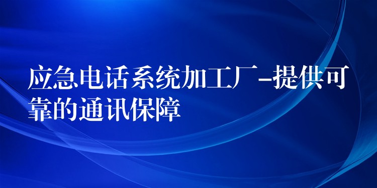 应急电话系统加工厂-提供可靠的通讯保障 应急电话系统加工厂-提供可靠的通讯保障