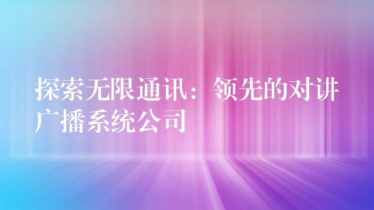 探索无限通讯:领先的对讲广播系统公司 探索无限通讯:领先的对讲广播系统公司