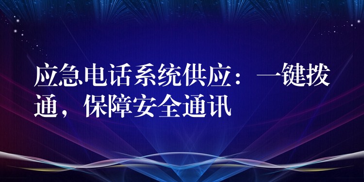 应急电话系统供应:一键拨通,保障安全通讯 应急电话系统供应:一键拨通,保障安全通讯