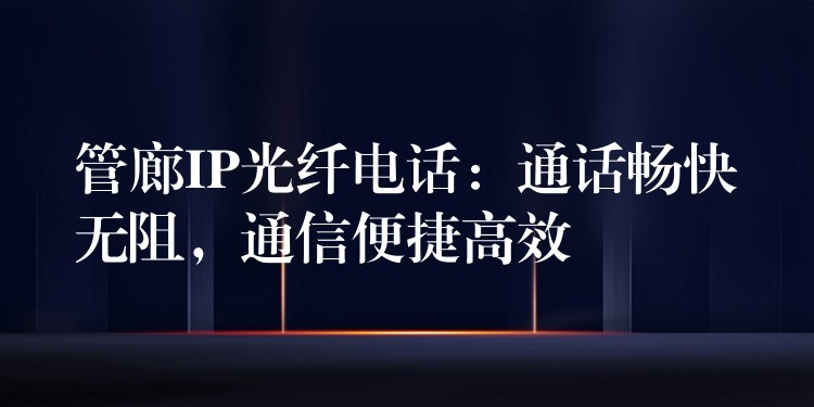 管廊IP光纤电话:通话畅快无阻,通信便捷高效 管廊IP光纤电话:通话畅快无阻,通信便捷高效