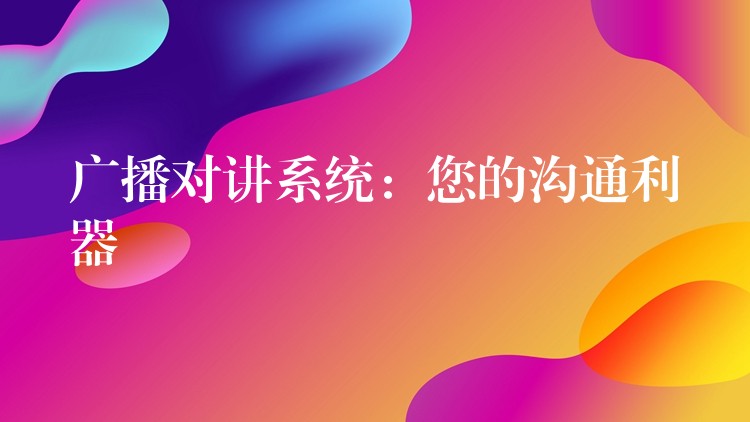 广播对讲系统:您的沟通利器 广播对讲系统:您的沟通利器
