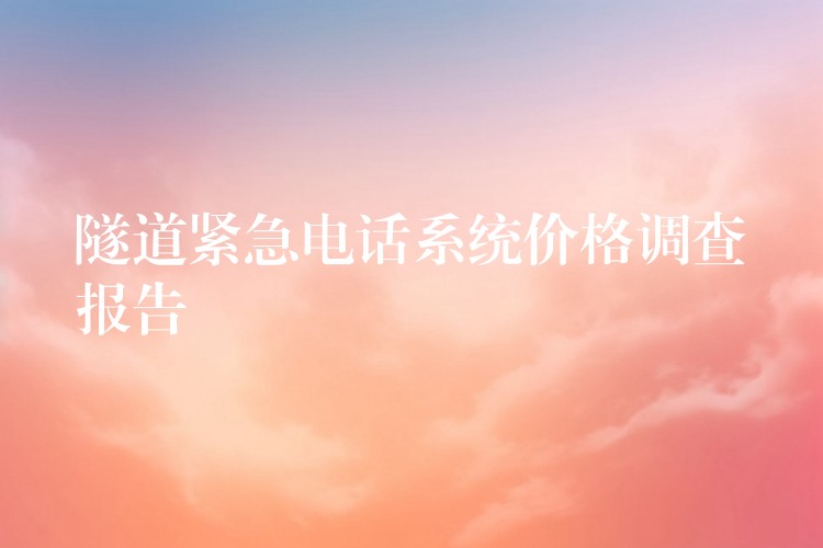 隧道紧急电话系统价格调查报告 隧道紧急电话系统价格调查报告