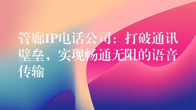 管廊IP电话公司:打破通讯壁垒,实现畅通无阻的语音传输 管廊IP电话公司:打破通讯壁垒,实现畅通无阻的语音传输