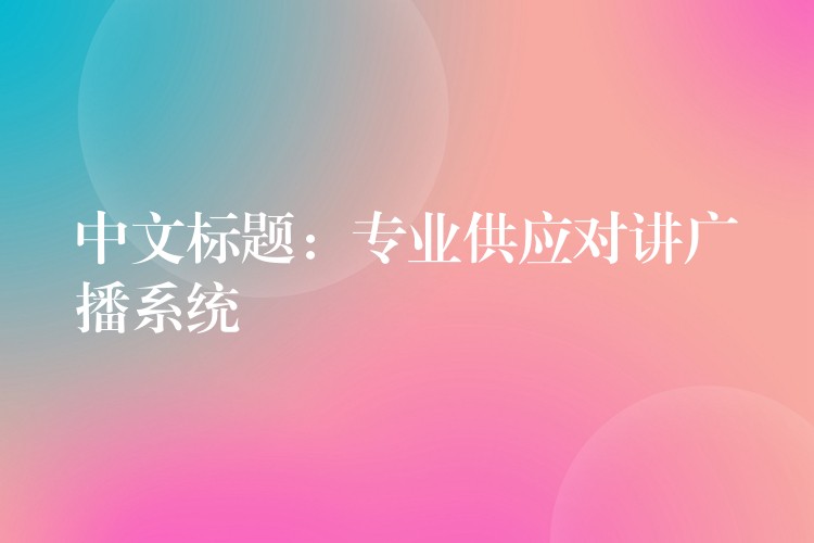 中文标题:专业供应对讲广播系统 中文标题:专业供应对讲广播系统