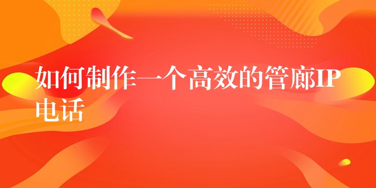 如何制作一个高效的管廊IP电话 如何制作一个高效的管廊IP电话