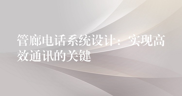 管廊电话系统设计:实现高效通讯的关键 管廊电话系统设计:实现高效通讯的关键
