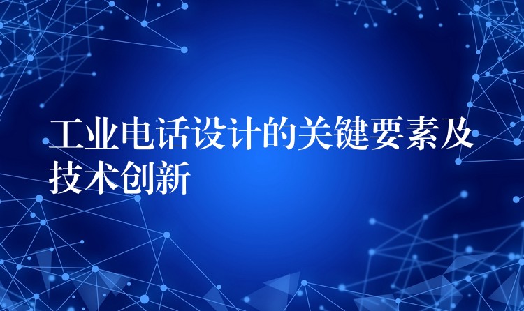 工业电话设计的关键要素及技术创新 工业电话设计的关键要素及技术创新