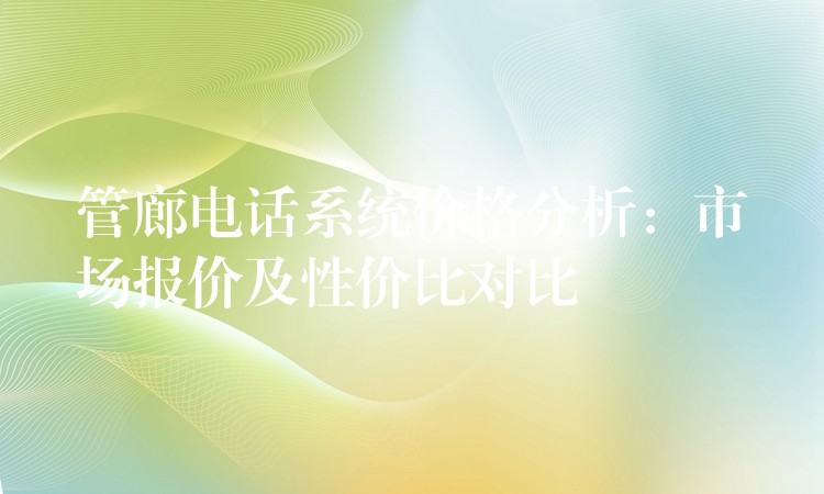 管廊电话系统价格分析:市场报价及性价比对比 管廊电话系统价格分析:市场报价及性价比对比