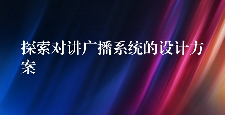 探索对讲广播系统的设计方案 探索对讲广播系统的设计方案