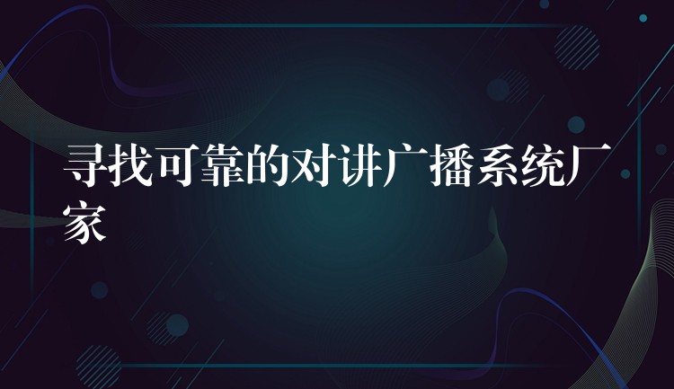 寻找可靠的对讲广播系统厂家 寻找可靠的对讲广播系统厂家