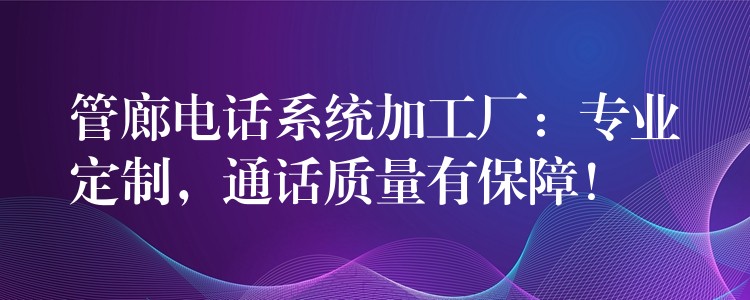管廊电话系统加工厂:专业定制,通话质量有保障! 管廊电话系统加工厂:专业定制,通话质量有保障!
