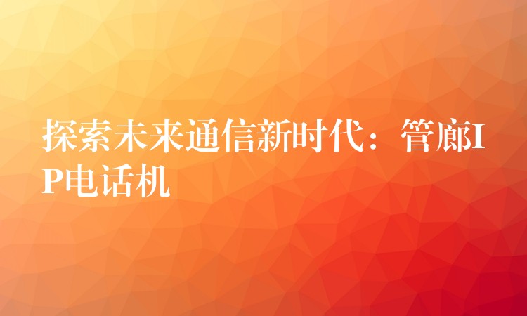探索未来通信新时代:管廊IP电话机 探索未来通信新时代:管廊IP电话机