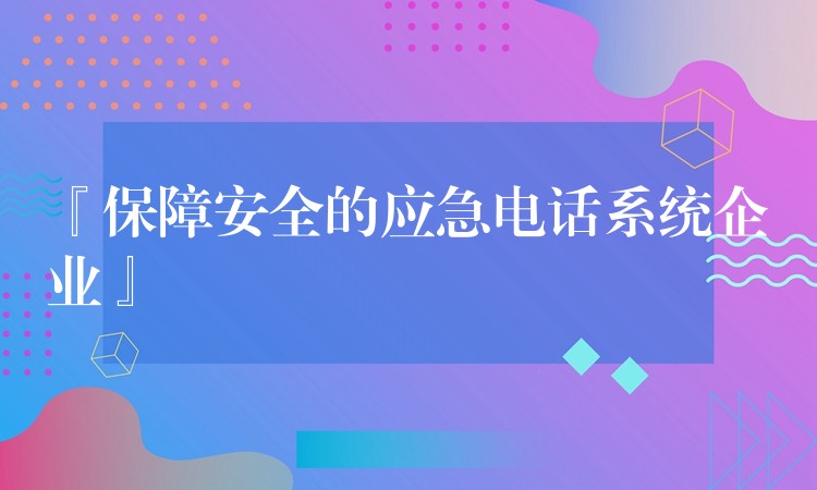 『保障安全的应急电话系统企业』 『保障安全的应急电话系统企业』