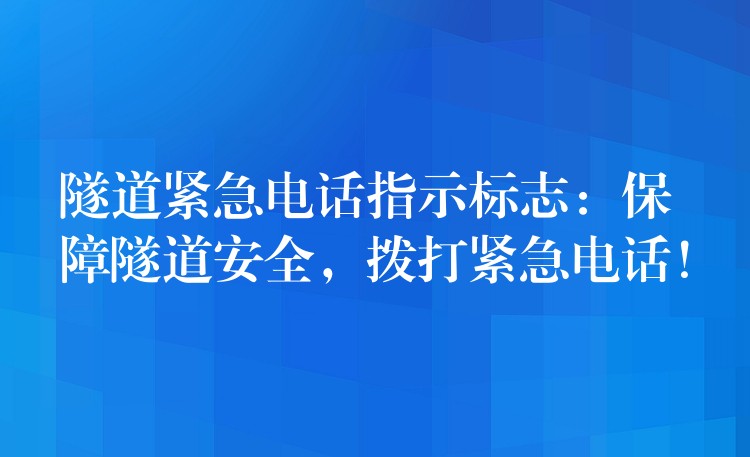 隧道紧急电话指示标志:保障隧道安全,拨打紧急电话! 隧道紧急电话指示标志:保障隧道安全,拨打紧急电话!