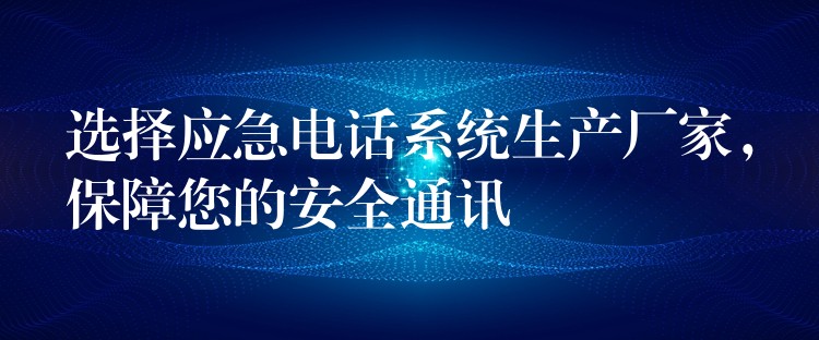 选择应急电话系统生产厂家,保障您的安全通讯 选择应急电话系统生产厂家,保障您的安全通讯