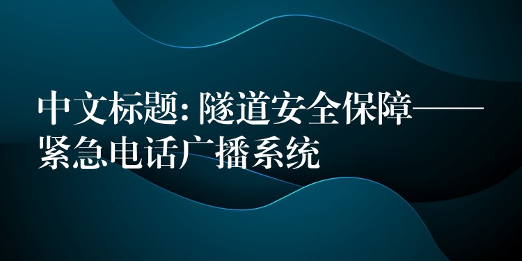 中文标题: 隧道安全保障——紧急电话广播系统 中文标题: 隧道安全保障——紧急电话广播系统