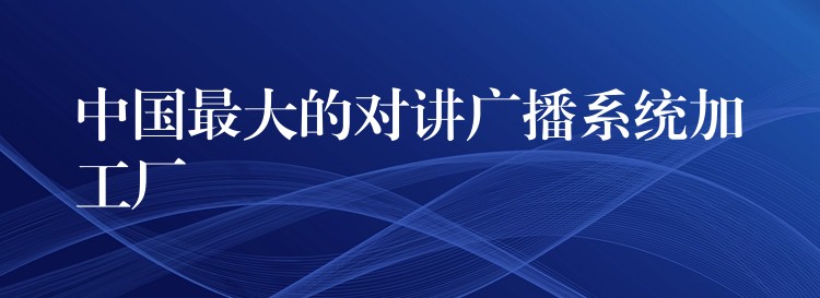  中国最大的对讲广播系统加工厂