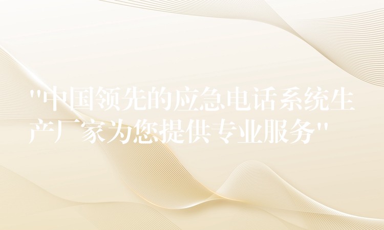 “中国领先的应急电话系统生产厂家为您提供专业服务” “中国领先的应急电话系统生产厂家为您提供专业服务”