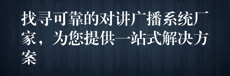找寻可靠的对讲广播系统厂家,为您提供一站式解决方案 找寻可靠的对讲广播系统厂家,为您提供一站式解决方案