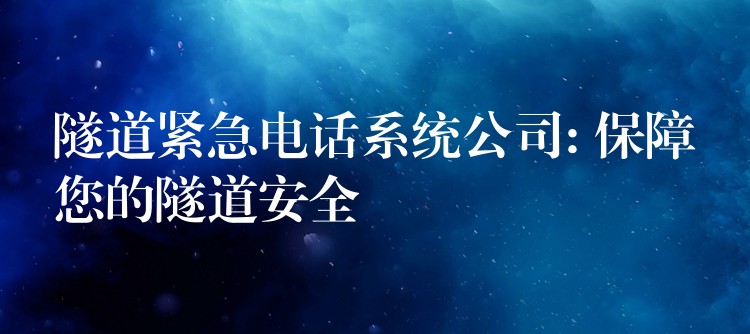 隧道紧急电话系统公司: 保障您的隧道安全 隧道紧急电话系统公司: 保障您的隧道安全