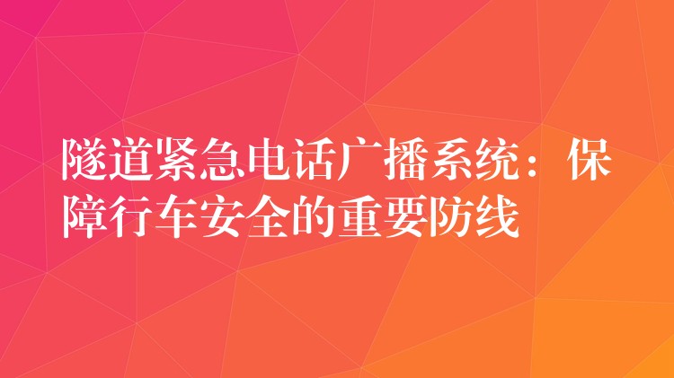  隧道紧急电话广播系统：保障行车安全的重要防线