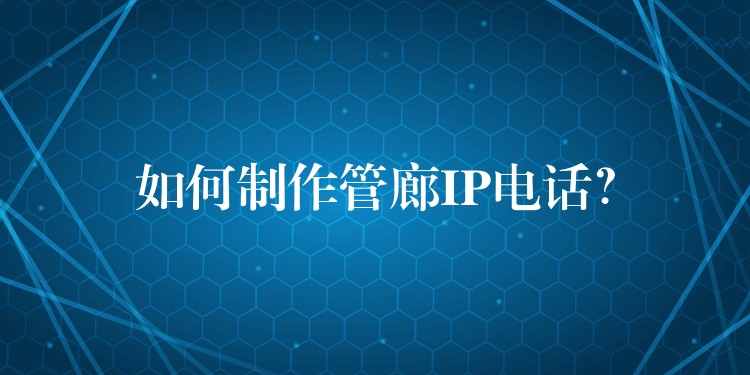 如何制作管廊IP电话? 如何制作管廊IP电话?