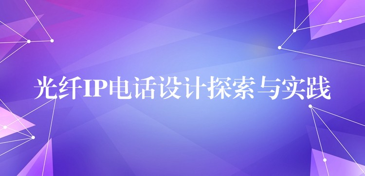光纤IP电话设计探索与实践 光纤IP电话设计探索与实践