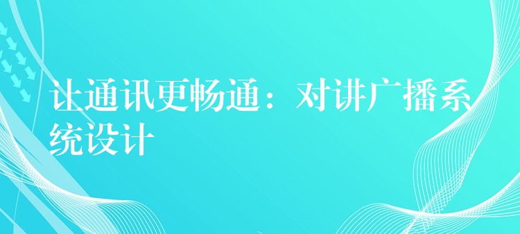 让通讯更畅通:对讲广播系统设计 让通讯更畅通:对讲广播系统设计