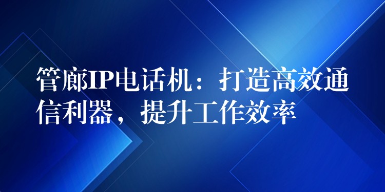 管廊IP电话机:打造高效通信利器,提升工作效率 管廊IP电话机:打造高效通信利器,提升工作效率