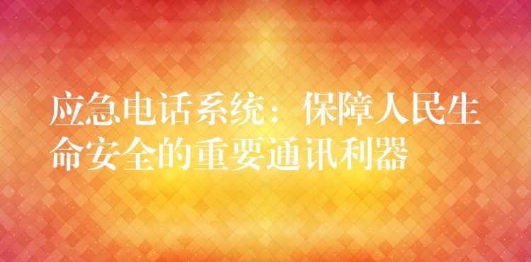 应急电话系统:保障人民生命安全的重要通讯利器 应急电话系统:保障人民生命安全的重要通讯利器