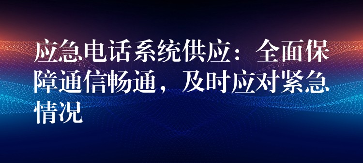 应急电话系统供应:全面保障通信畅通,及时应对紧急情况 应急电话系统供应:全面保障通信畅通,及时应对紧急情况
