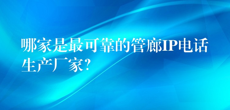 哪家是最可靠的管廊IP电话生产厂家? 哪家是最可靠的管廊IP电话生产厂家?